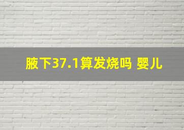 腋下37.1算发烧吗 婴儿